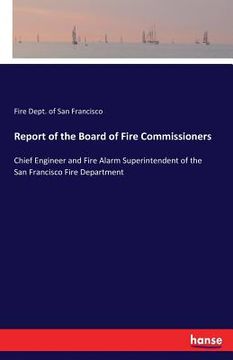 portada Report of the Board of Fire Commissioners: Chief Engineer and Fire Alarm Superintendent of the San Francisco Fire Department
