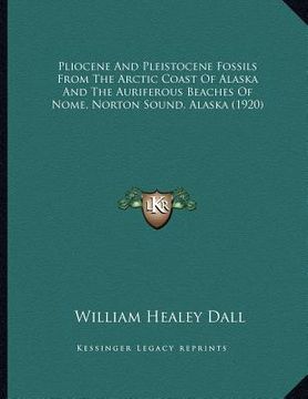 portada pliocene and pleistocene fossils from the arctic coast of alaska and the auriferous beaches of nome, norton sound, alaska (1920) (en Inglés)