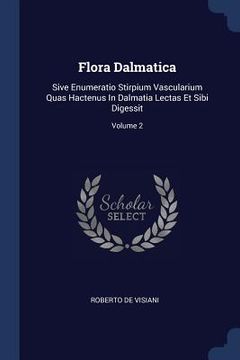 portada Flora Dalmatica: Sive Enumeratio Stirpium Vascularium Quas Hactenus In Dalmatia Lectas Et Sibi Digessit; Volume 2 (en Inglés)