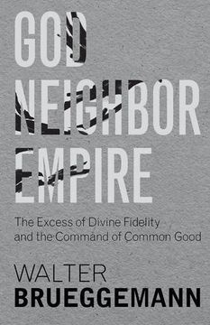 portada God, Neighbor, Empire: The Excess of Divine Fidelity and the Command of Common Good