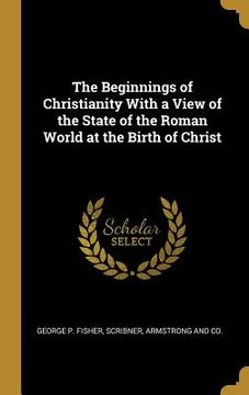 portada The Beginnings of Christianity With a View of the State of the Roman World at the Birth of Christ
