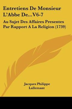 portada Entretiens De Monsieur L'Abbe De...V6-7: Au Sujet Des Affaires Presentes Par Rapport A La Religion (1739) (in French)