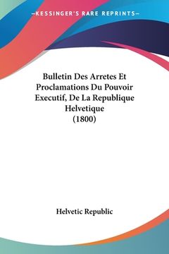 portada Bulletin Des Arretes Et Proclamations Du Pouvoir Executif, De La Republique Helvetique (1800) (en Francés)