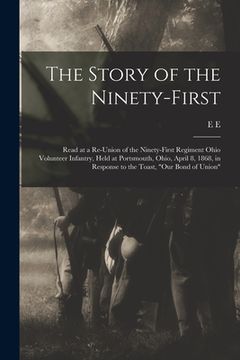 portada The Story of the Ninety-first: Read at a Re-union of the Ninety-first Regiment Ohio Volunteer Infantry, Held at Portsmouth, Ohio, April 8, 1868, in R
