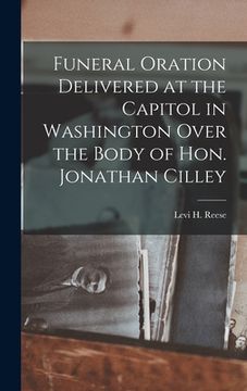 portada Funeral Oration Delivered at the Capitol in Washington Over the Body of Hon. Jonathan Cilley