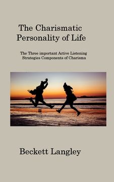 portada The Carismatic Personality of Life: The Three important Active Listening Strategies Components of Charisma (en Inglés)