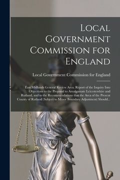 portada Local Government Commission for England: East Midlands General Review Area. Report of the Inquiry Into Objections to the Proposal to Amalgamate Leices (en Inglés)