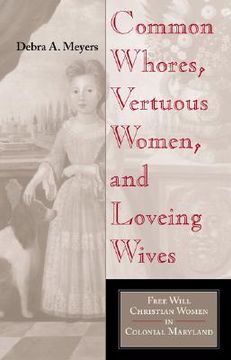 portada common whores, vertuous women, and loveing wives: free will christian women in colonial maryland