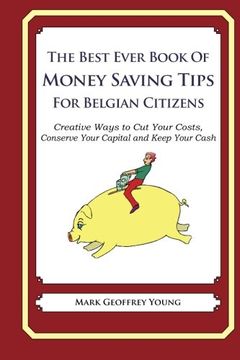 portada The Best Ever Book of Money Saving Tips for Belgian Citizens: Creative Ways to Cut Your Costs,  Conserve Your Capital And Keep Your Cash