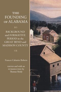 portada The Founding of Alabama: Background and Formative Period in the Great Bend and Madison County (en Inglés)
