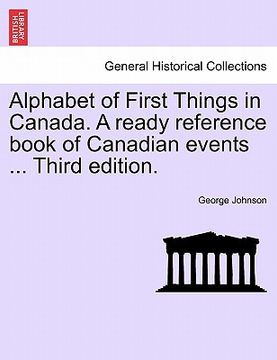 portada alphabet of first things in canada. a ready reference book of canadian events ... third edition.