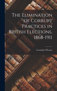 portada The Elimination of Corrupt Practices in British Elections, 1868-1911 (en Inglés)