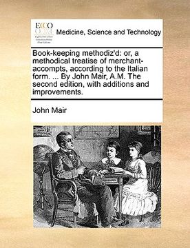portada book-keeping methodiz'd: or, a methodical treatise of merchant-accompts, according to the italian form. ... by john mair, a.m. the second editi (en Inglés)