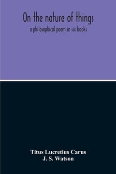 portada On The Nature Of Things; A Philosophical Poem In Six Books. Literally Translated Into English Prose By John Selby Watson; To Which Is Adjoined The Poe (in English)