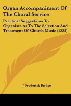 portada organ accompaniment of the choral service: practical suggestions to organists as to the selection and treatment of church music (1885) (in English)