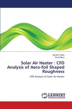 portada Solar Air Heater: CFD Analysis of Aero-foil Shaped Roughness (en Inglés)