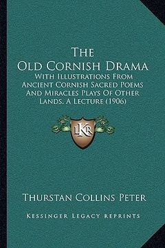 portada the old cornish drama: with illustrations from ancient cornish sacred poems and miracles plays of other lands, a lecture (1906) (in English)