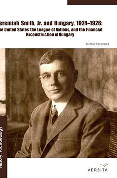 portada Jeremiah Smith, jr. And Hungary, 1924 1926: The United States, the League of Nations, and the Financial Reconstruction of Hungary (en Inglés)