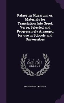 portada Palaestra Musarum; or, Materials for Translation Into Greek Verse; Selected and Progressively Arranged for use in Schools and Universities (en Inglés)