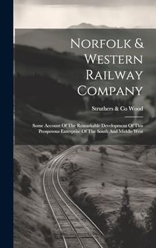portada Norfolk & Western Railway Company: Some Account of the Remarkable Development of This Prosperous Enterprise of the South and Middle West (en Inglés)