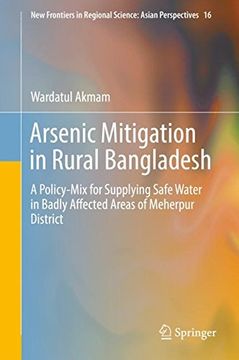 portada Arsenic Mitigation in Rural Bangladesh: A Policy-Mix for Supplying Safe Water in Badly Affected Areas of Meherpur District (New Frontiers in Regional Science: Asian Perspectives)