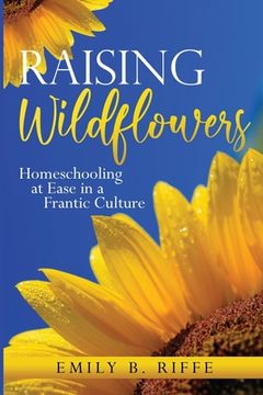 portada Raising Wildflowers: Homeschooling at Ease in a Frantic Culture (en Inglés)