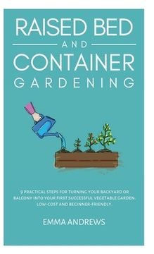 portada Raised Bed and Container Gardening: 9 Practical Steps For Turning Your Backyard or Balcony Into Your First Successful Vegetable Garden. Low-Cost and B 