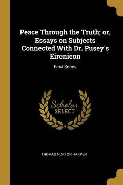 portada Peace Through the Truth; or, Essays on Subjects Connected With Dr. Pusey's Eirenicon: First Series (en Inglés)