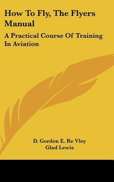 portada how to fly, the flyers manual: a practical course of training in aviation (en Inglés)