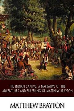 portada The Indian Captive, A Narrative of the Adventures and Sufferings of Matthew Brayton (en Inglés)