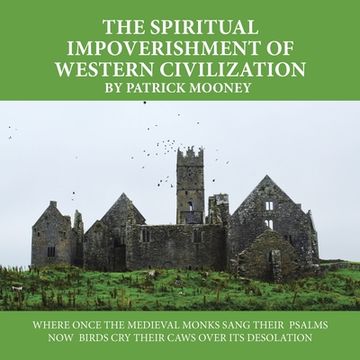 portada The Spiritual Impoverishment of Western Civilization: Where Once the Medieval Monks Sang Their Psalms now Birds cry Their Caws Over its Desolation (en Inglés)