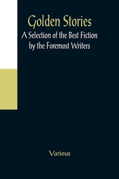 portada Golden Stories; A Selection of the Best Fiction by the Foremost Writers (en Inglés)
