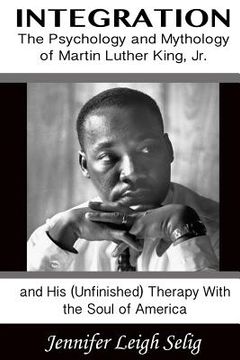 portada integration: the psychology and mythology of martin luther king, jr. and his (unfinished) therapy with the soul of america (en Inglés)