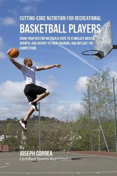 portada Cutting-Edge Nutrition for Recreational Basketball Players: Using Your Resting Metabolic Rate to Stimulate Muscle Growth, Add Energy to Your Training, (in English)