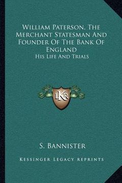 portada william paterson, the merchant statesman and founder of the bank of england: his life and trials (in English)