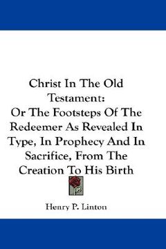 portada christ in the old testament: or the footsteps of the redeemer as revealed in type, in prophecy and in sacrifice, from the creation to his birth (en Inglés)