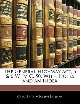 portada the general highway act, 5 & 6 w. iv. c. 50: with notes and an index (in English)
