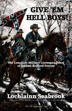 portada give  ` em hell boys! the complete military correspondence of nathan bedford forrest