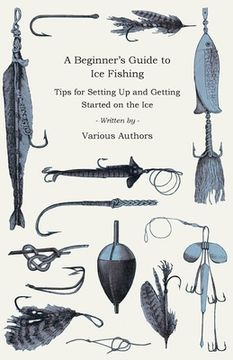 portada a   beginner's guide to ice fishing - tips for setting up and getting started on the ice - equipment needed, decoys used, best lines to use, staying w