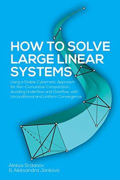 portada How to Solve Large Linear Systems: Using a Stable Cybernetic Approach for Non-Cumulative Computation, Avoiding Underflow and Overflow, With Unconditional and Uniform Convergence (en Inglés)