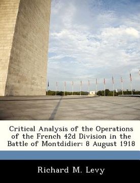 portada critical analysis of the operations of the french 42d division in the battle of montdidier: 8 august 1918 (en Inglés)