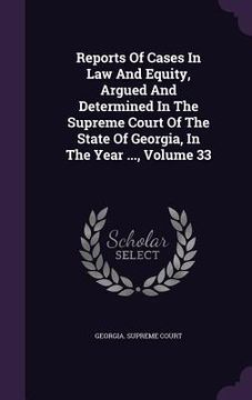 portada Reports Of Cases In Law And Equity, Argued And Determined In The Supreme Court Of The State Of Georgia, In The Year ..., Volume 33 (en Inglés)