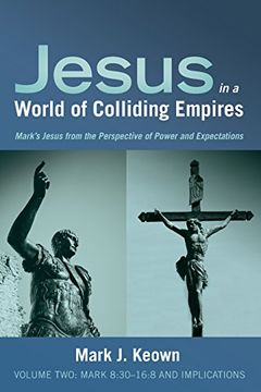portada Jesus in a World of Colliding Empires, Volume Two: Mark 8:30–16:8 and Implications: Mark's Jesus from the Perspective of Power and Expectations