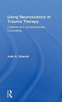 portada Using Neuroscience in Trauma Therapy: Creative and Compassionate Counseling (in English)