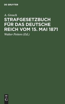 portada Strafgesetzbuch für das Deutsche Reich vom 15. Mai 1871: Mit Einem Anhang von Wichtigen Bestimmungen des Gerichtsverfassungsgesetzes und der Strafproz 