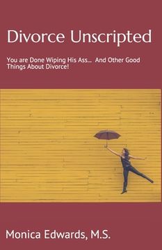 portada Divorce Unscripted: You Are Done Wiping His Ass... and Other Good Things About Divorce! (en Inglés)
