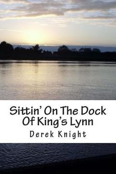 portada Sittin' On The Dock Of King's Lynn: A story that Happened (en Inglés)