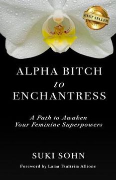 portada Alpha Bitch to Enchantress: A Path to Awaken Your Feminine Superpowers 