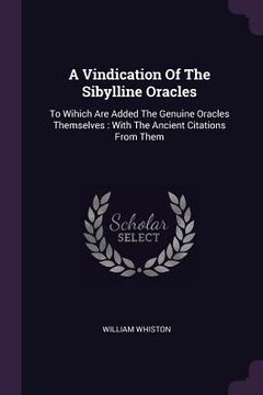 portada A Vindication Of The Sibylline Oracles: To Wihich Are Added The Genuine Oracles Themselves: With The Ancient Citations From Them