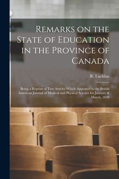 portada Remarks on the State of Education in the Province of Canada [microform]: Being a Reprint of Two Articles Which Appeared in the British American Journa (en Inglés)